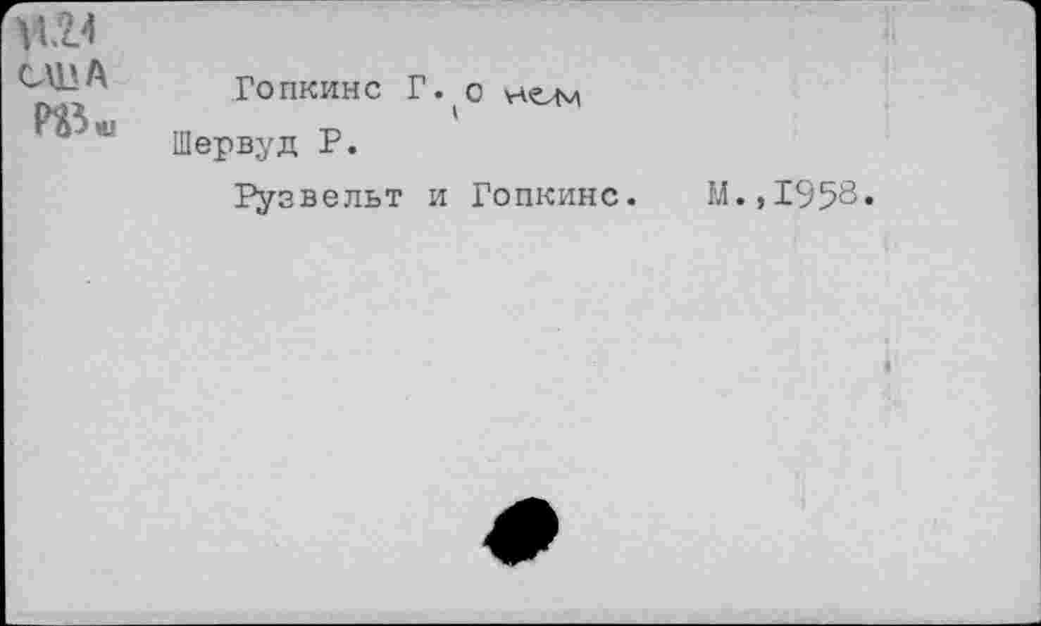 ﻿США	Гопкинс Г.(О нети Шервуд Р. Рузвельт и Гопкинс. М.,1958